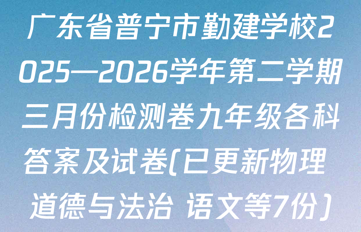 广东省普宁市勤建学校2025—2026学年第二学期三月份检测卷九年级各科答案及试卷(已更新物理 道德与法治 语文等7份)