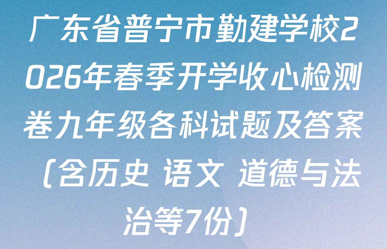 广东省普宁市勤建学校2026年春季开学收心检测卷九年级各科试题及答案（含历史 语文 道德与法治等7份）