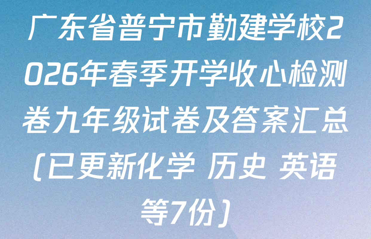 广东省普宁市勤建学校2026年春季开学收心检测卷九年级试卷及答案汇总(已更新化学 历史 英语等7份)