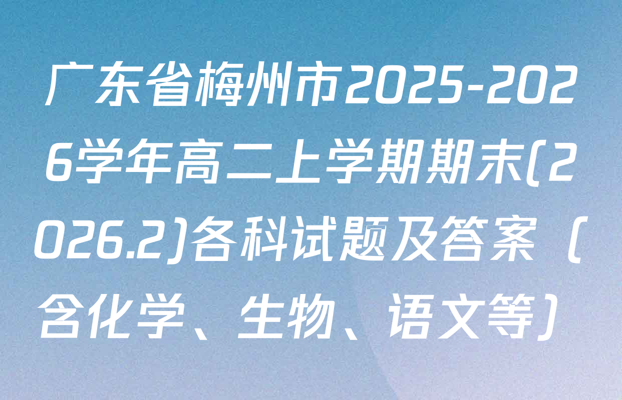 广东省梅州市2025-2026学年高二上学期期末(2026.2)各科试题及答案（含化学、生物、语文等）