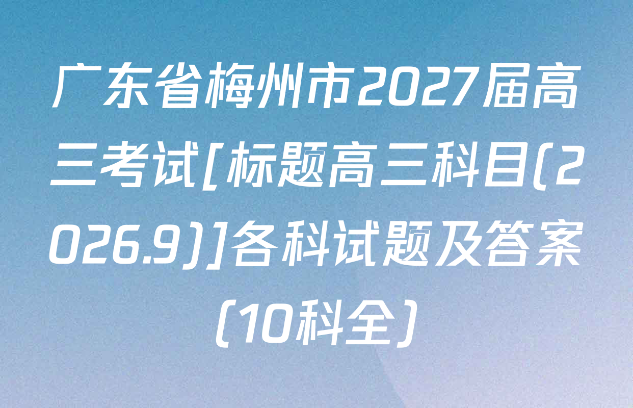 广东省梅州市2027届高三考试[标题高三科目(2026.9)]各科试题及答案（10科全）