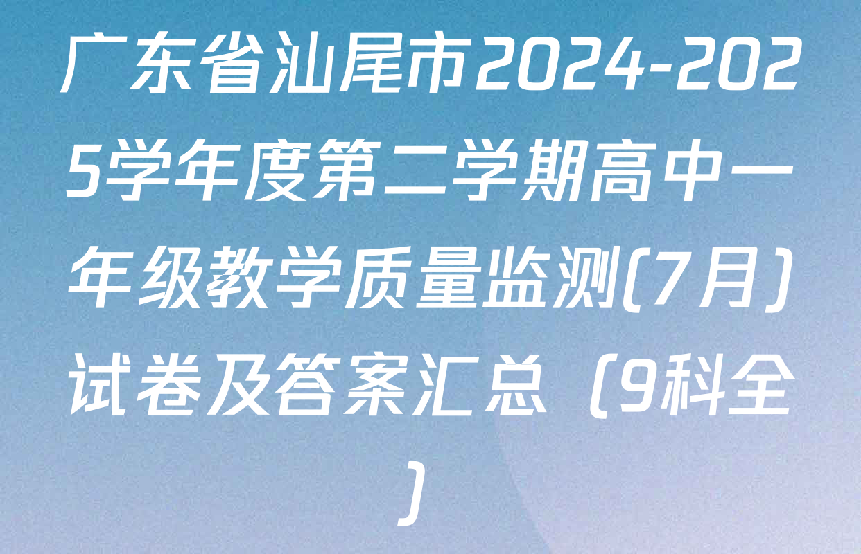 广东省汕尾市2024-2025学年度第二学期高中一年级教学质量监测(7月)试卷及答案汇总（9科全）