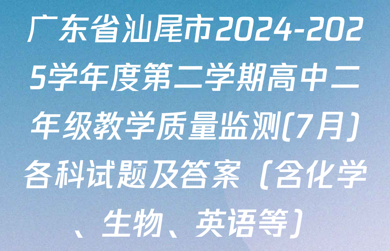 广东省汕尾市2024-2025学年度第二学期高中二年级教学质量监测(7月)各科试题及答案（含化学、生物、英语等）