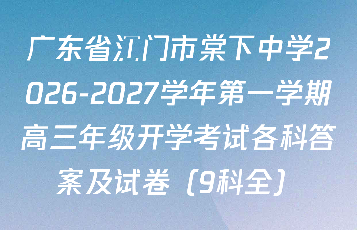 广东省江门市棠下中学2026-2027学年第一学期高三年级开学考试各科答案及试卷（9科全）