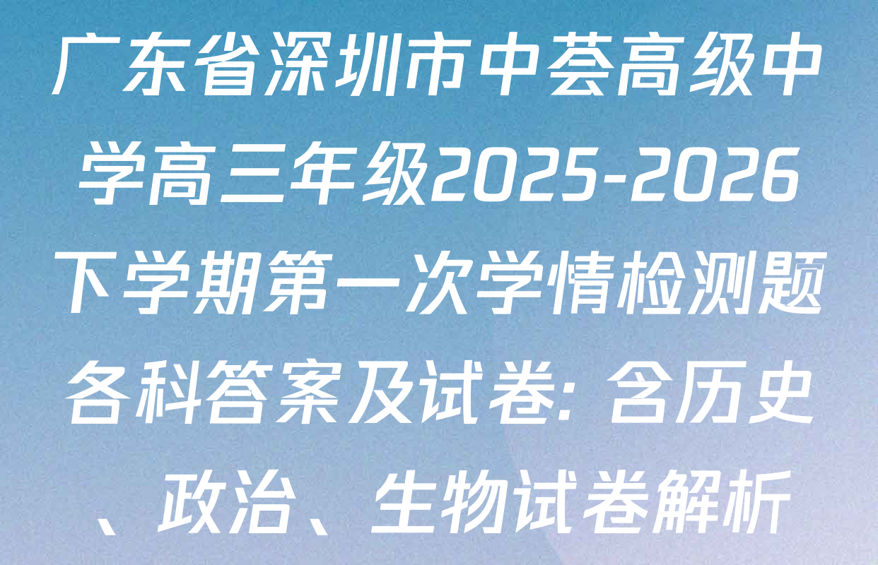 广东省深圳市中荟高级中学高三年级2025-2026下学期第一次学情检测题各科答案及试卷: 含历史、政治、生物试卷解析