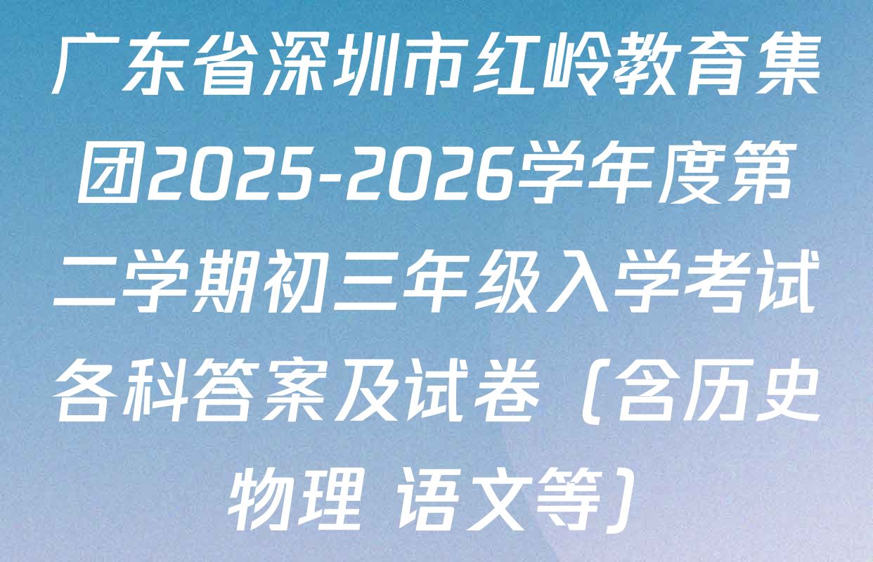 广东省深圳市红岭教育集团2025-2026学年度第二学期初三年级入学考试各科答案及试卷（含历史 物理 语文等）