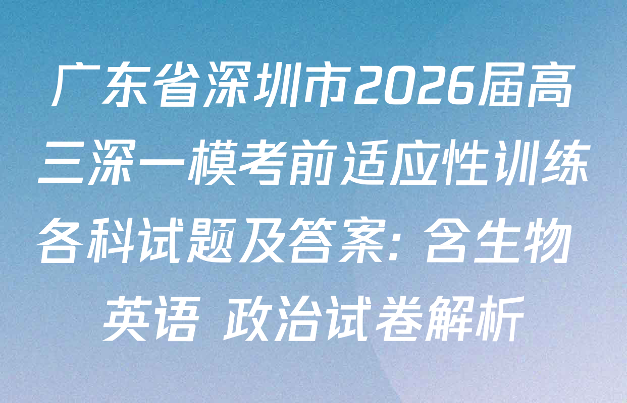 广东省深圳市2026届高三深一模考前适应性训练各科试题及答案: 含生物 英语 政治试卷解析