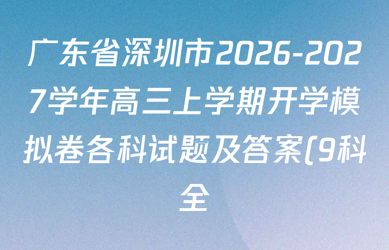 广东省深圳市2026-2027学年高三上学期开学模拟卷各科试题及答案(9科全) 广东省深圳市2026-2027学年高三上学期开学模拟卷各科试题及答案(9科全)