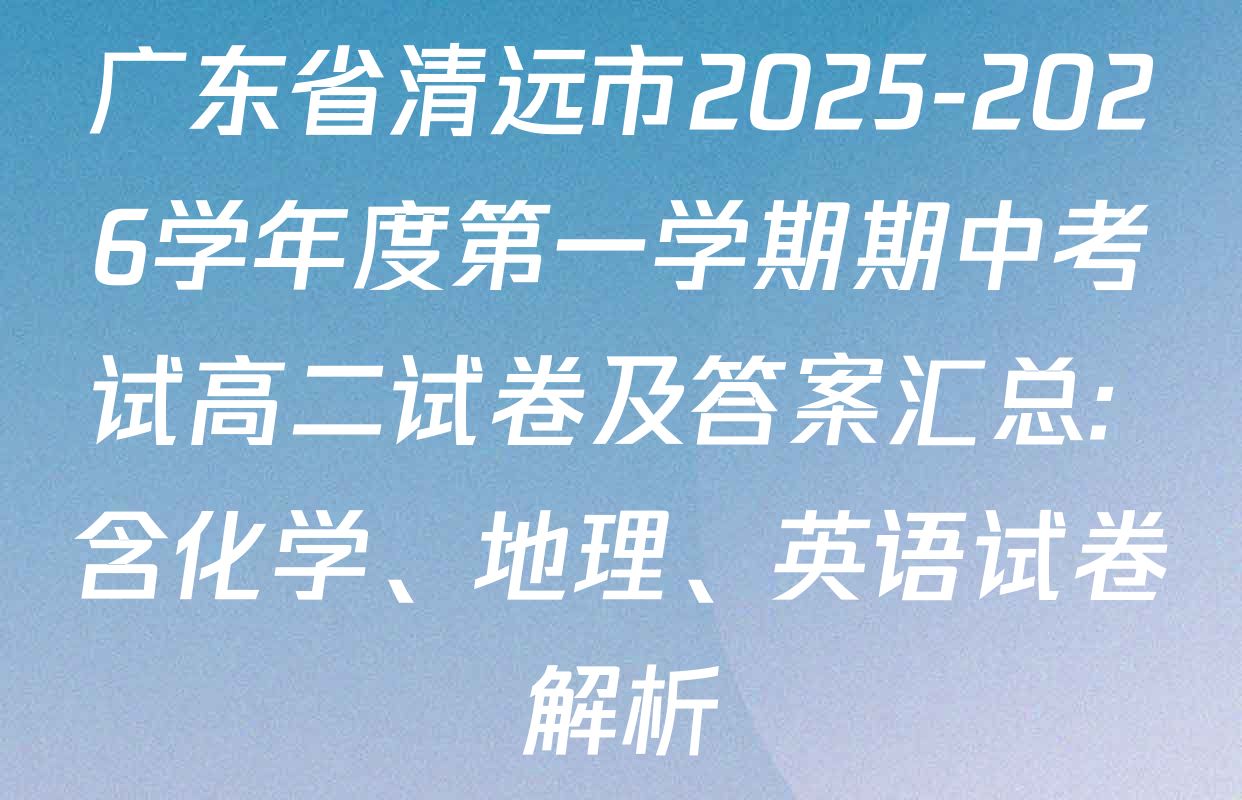 广东省清远市2025-2026学年度第一学期期中考试高二试卷及答案汇总: 含化学、地理、英语试卷解析