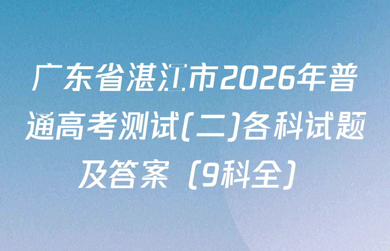 广东省湛江市2026年普通高考测试(二)各科试题及答案（9科全）