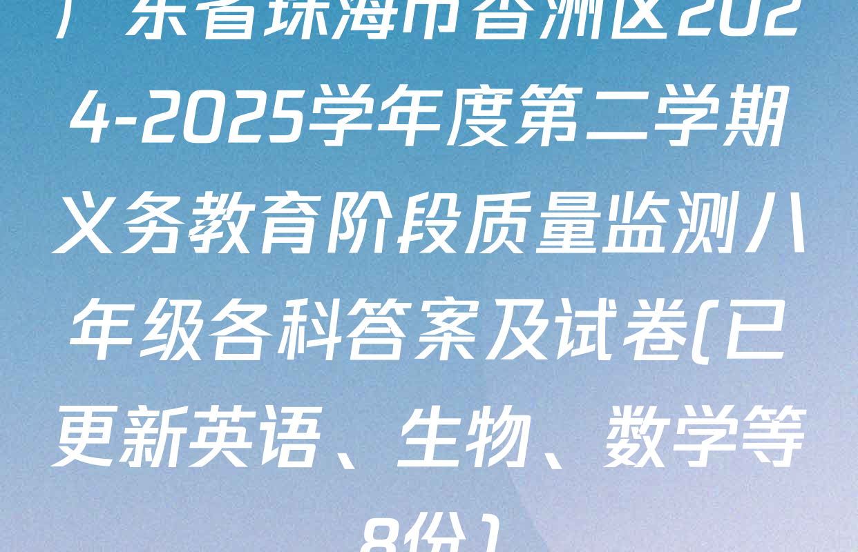 广东省珠海市香洲区2024-2025学年度第二学期义务教育阶段质量监测八年级各科答案及试卷(已更新英语、生物、数学等8份)