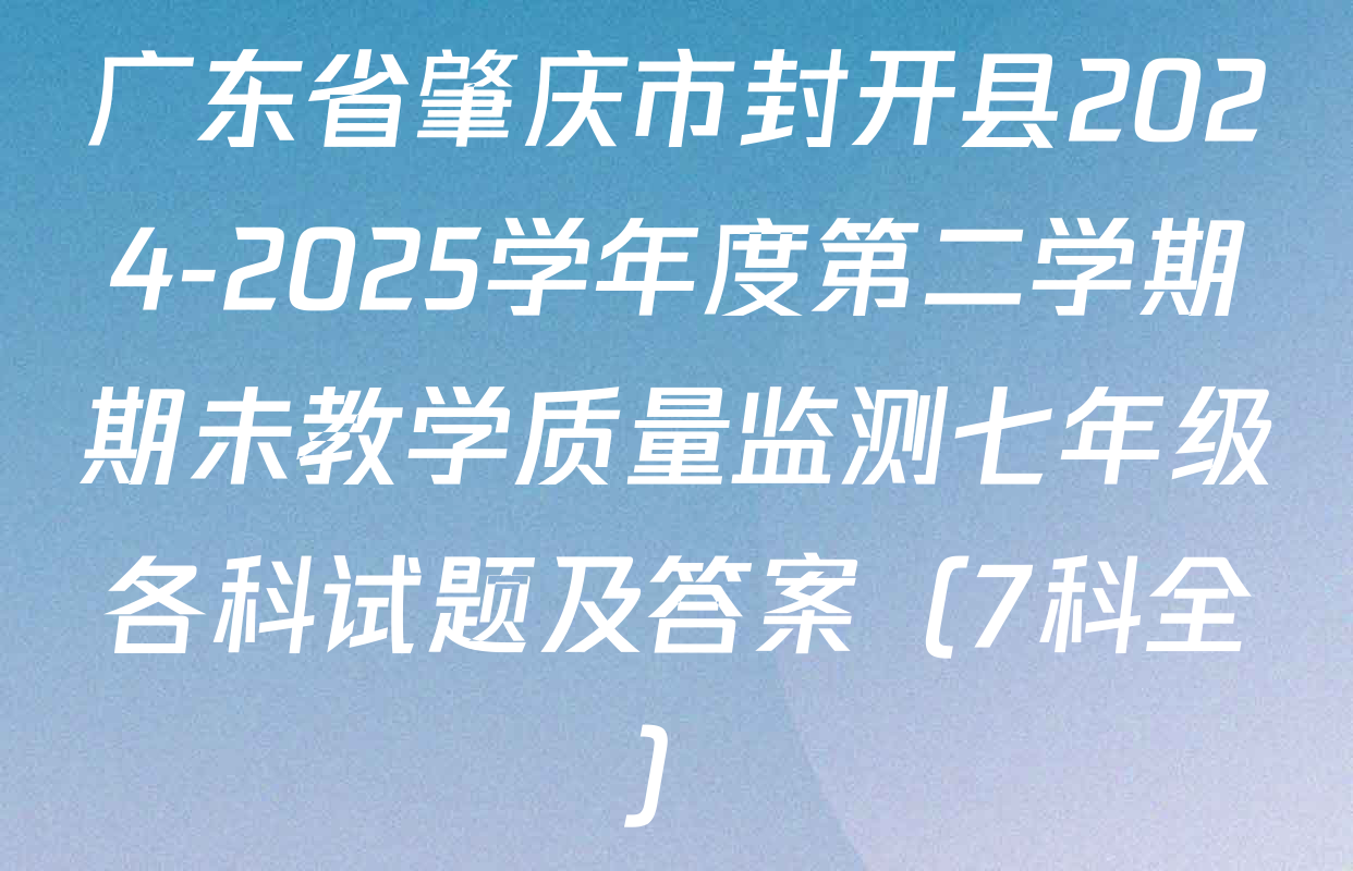 广东省肇庆市封开县2024-2025学年度第二学期期未教学质量监测七年级各科试题及答案（7科全）
