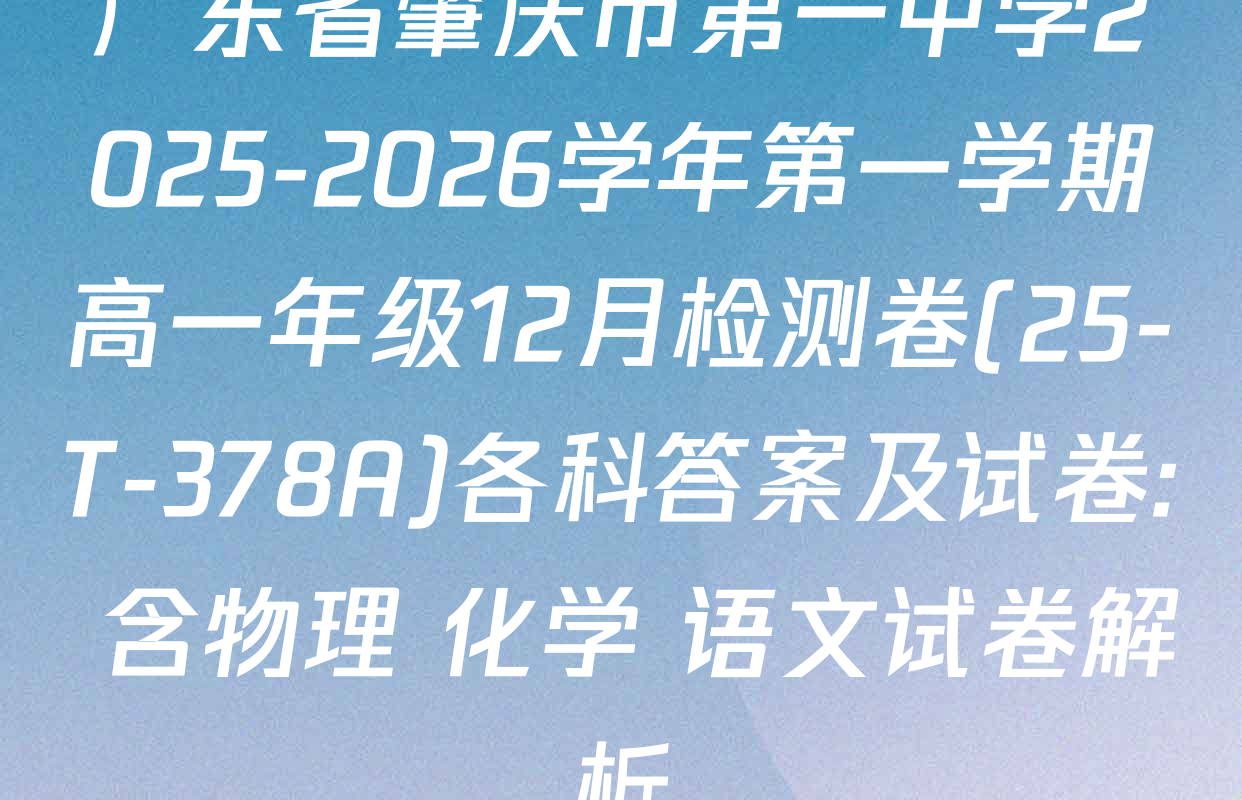 广东省肇庆市第一中学2025-2026学年第一学期高一年级12月检测卷(25-T-378A)各科答案及试卷: 含物理 化学 语文试卷解析