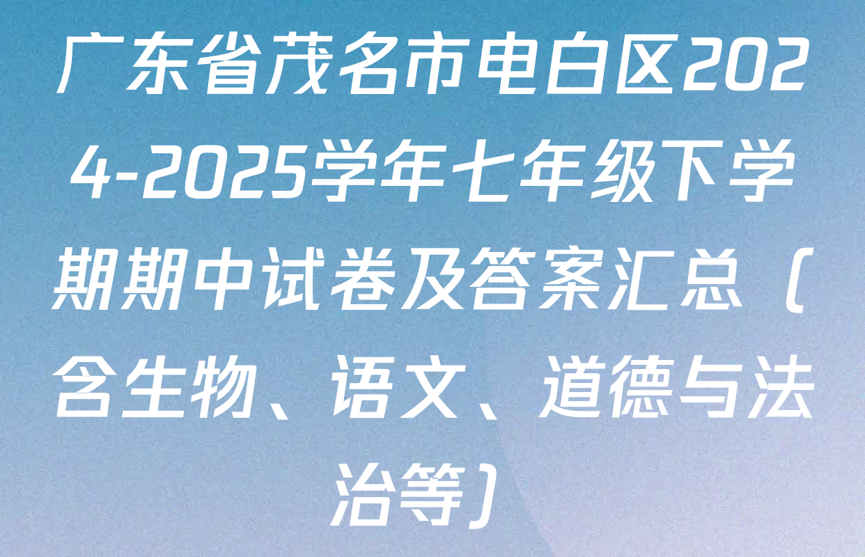 广东省茂名市电白区2024-2025学年七年级下学期期中试卷及答案汇总（含生物、语文、道德与法治等）