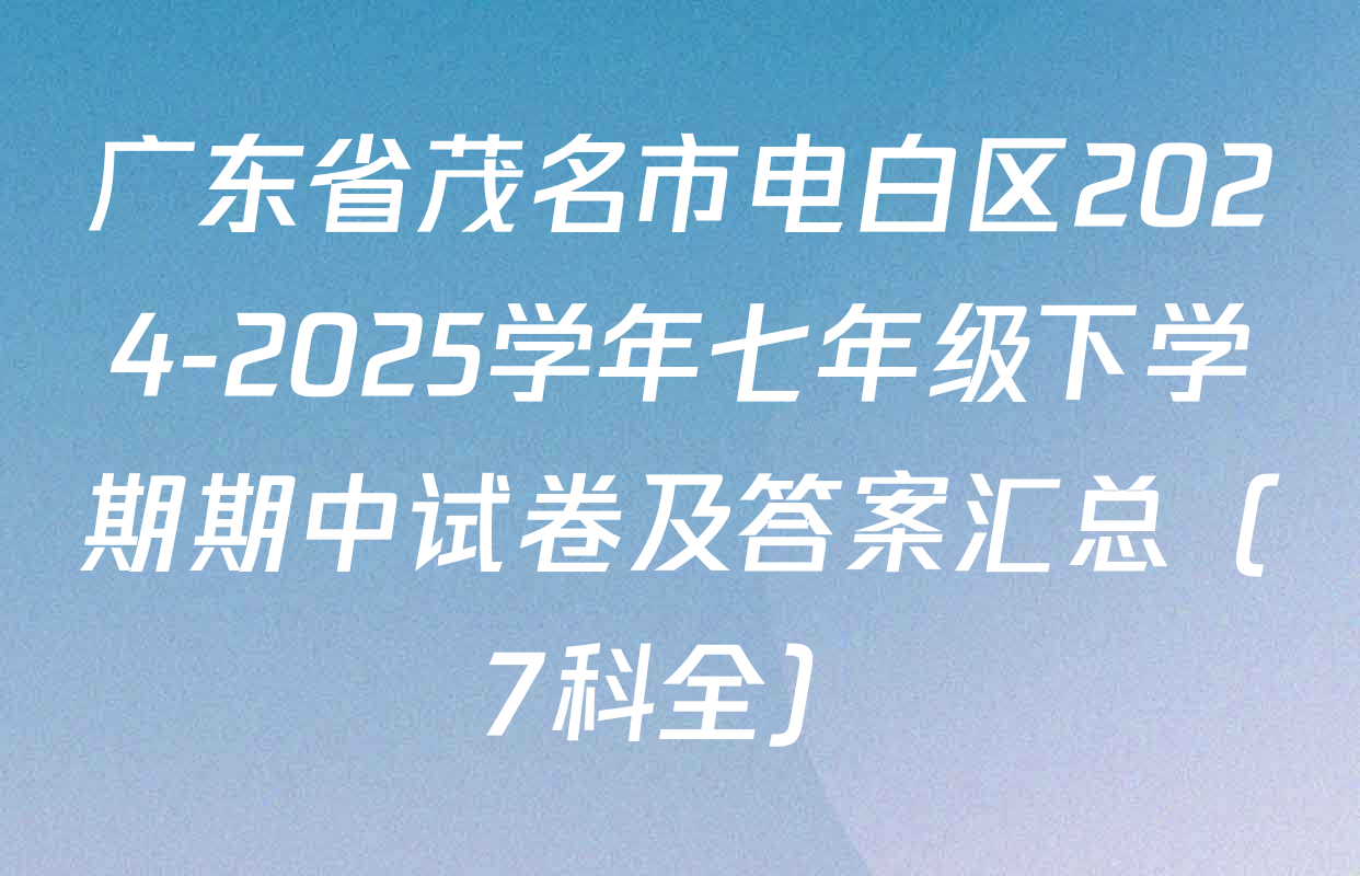 广东省茂名市电白区2024-2025学年七年级下学期期中试卷及答案汇总（7科全）