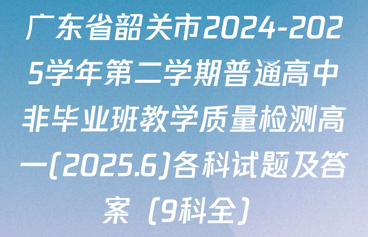 广东省韶关市2024-2025学年第二学期普通高中非毕业班教学质量检测高一(2025.6)各科试题及答案（9科全）