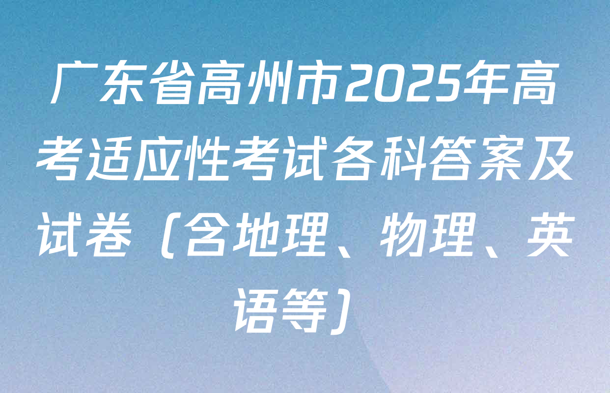 广东省高州市2025年高考适应性考试各科答案及试卷（含地理、物理、英语等）