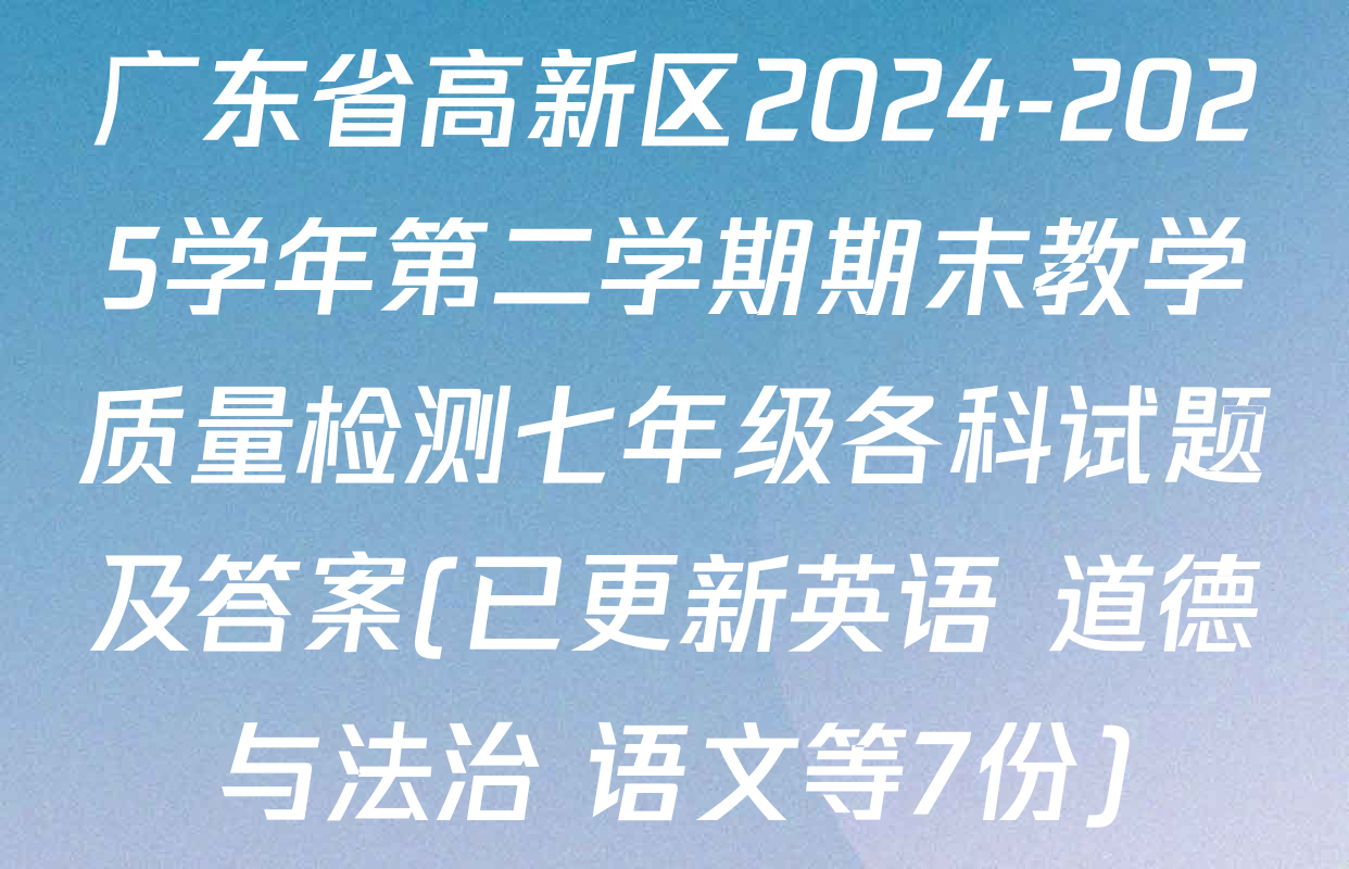 广东省高新区2024-2025学年第二学期期末教学质量检测七年级各科试题及答案(已更新英语 道德与法治 语文等7份)