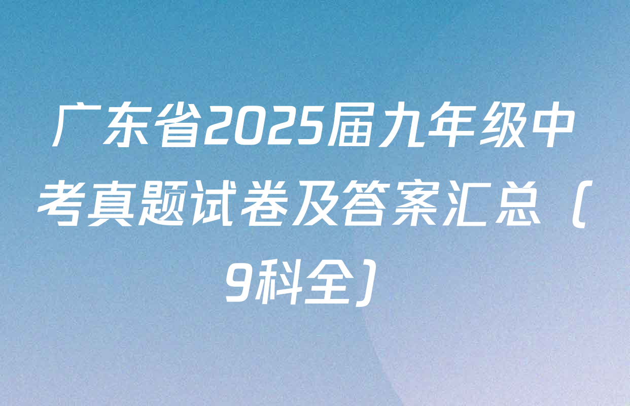 广东省2025届九年级中考真题试卷及答案汇总（9科全）
