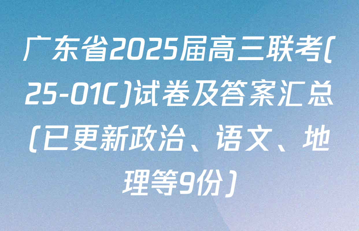 广东省2025届高三联考(25-01C)试卷及答案汇总(已更新政治、语文、地理等9份)