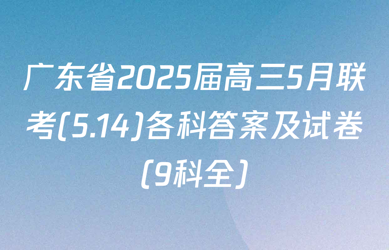 广东省2025届高三5月联考(5.14)各科答案及试卷（9科全）