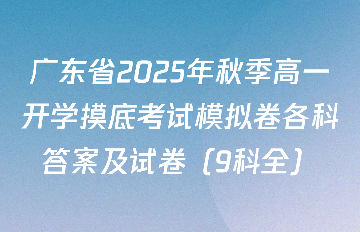 广东省2025年秋季高一开学摸底考试模拟卷各科答案及试卷（9科全）