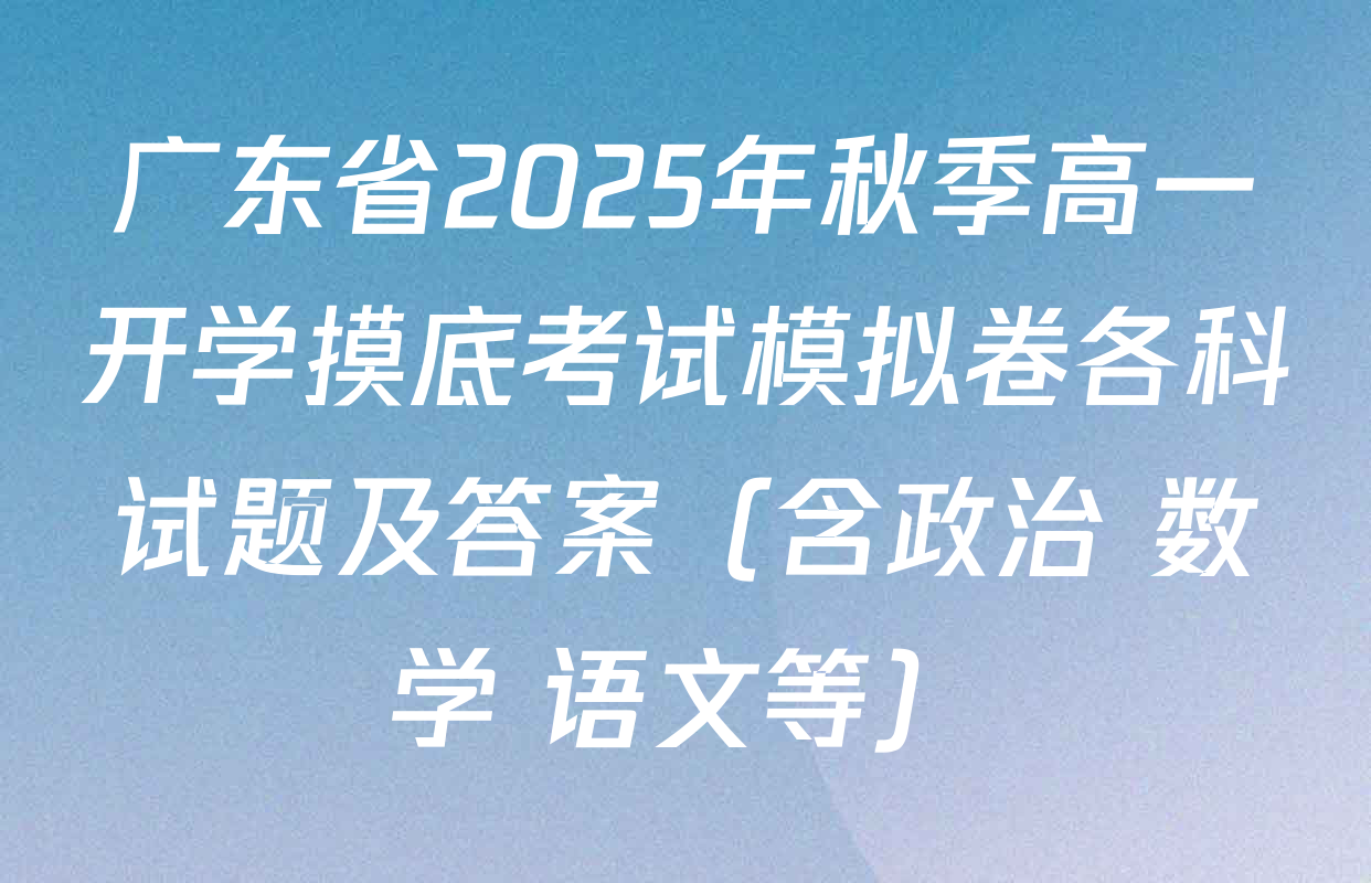 广东省2025年秋季高一开学摸底考试模拟卷各科试题及答案（含政治 数学 语文等）