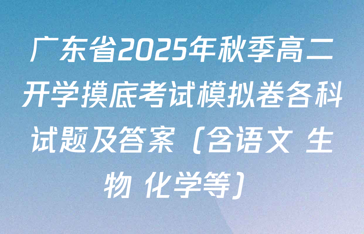 广东省2025年秋季高二开学摸底考试模拟卷各科试题及答案（含语文 生物 化学等）