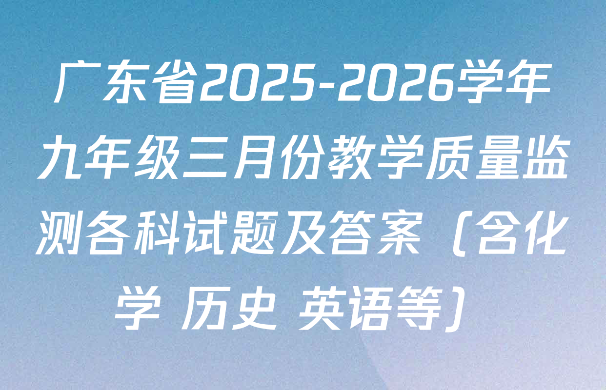 广东省2025-2026学年九年级三月份教学质量监测各科试题及答案（含化学 历史 英语等）