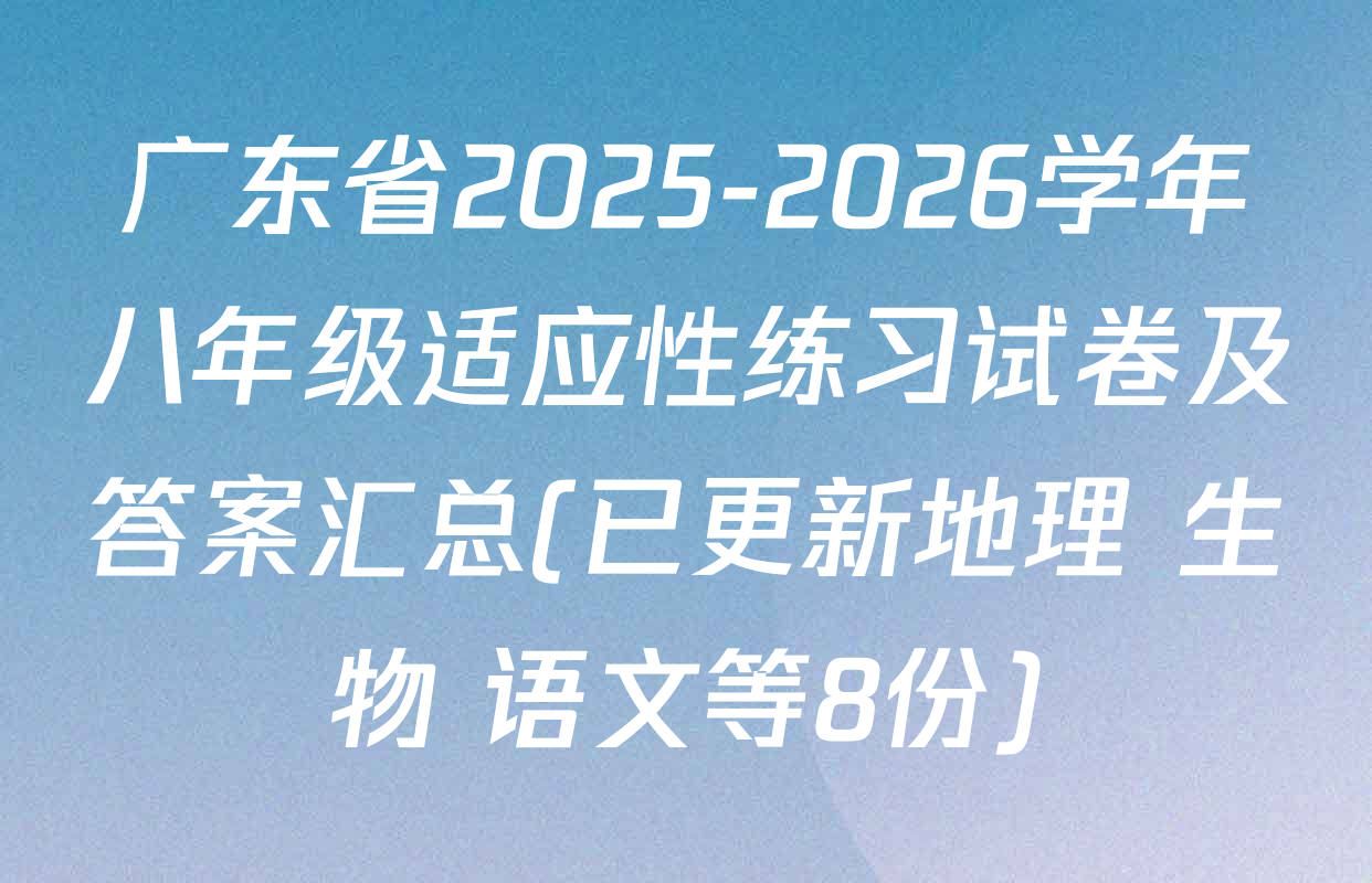 广东省2025-2026学年八年级适应性练习试卷及答案汇总(已更新地理 生物 语文等8份)