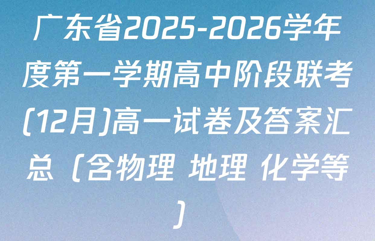 广东省2025-2026学年度第一学期高中阶段联考(12月)高一试卷及答案汇总（含物理 地理 化学等）