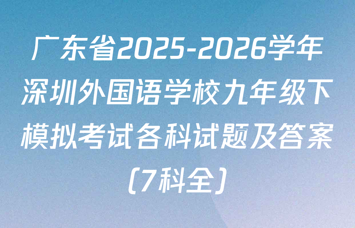 广东省2025-2026学年深圳外国语学校九年级下模拟考试各科试题及答案（7科全）