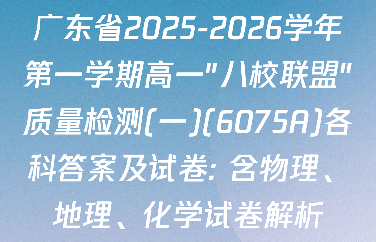 广东省2025-2026学年第一学期高一"八校联盟"质量检测(一)(6075A)各科答案及试卷: 含物理、地理、化学试卷解析