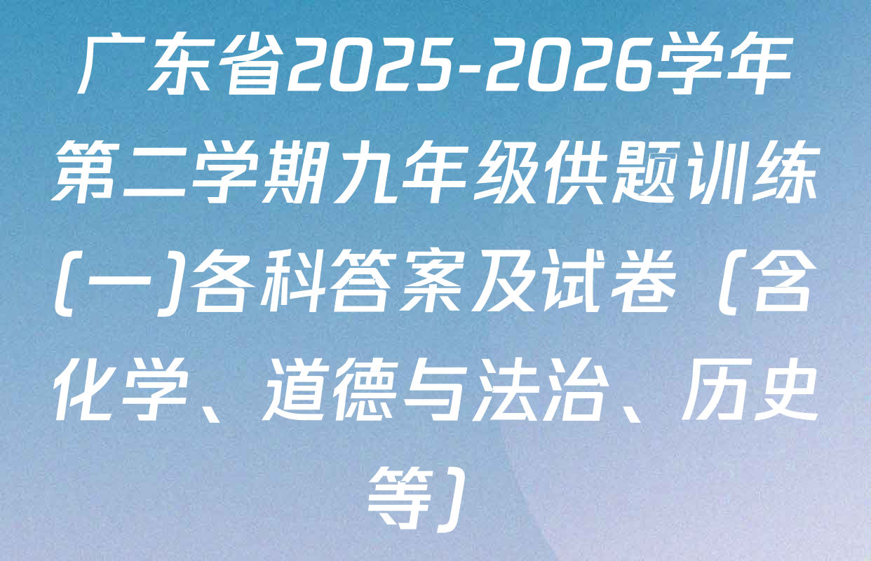 广东省2025-2026学年第二学期九年级供题训练(一)各科答案及试卷（含化学、道德与法治、历史等）
