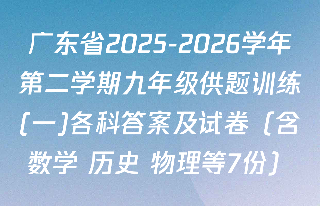 广东省2025-2026学年第二学期九年级供题训练(一)各科答案及试卷（含数学 历史 物理等7份）