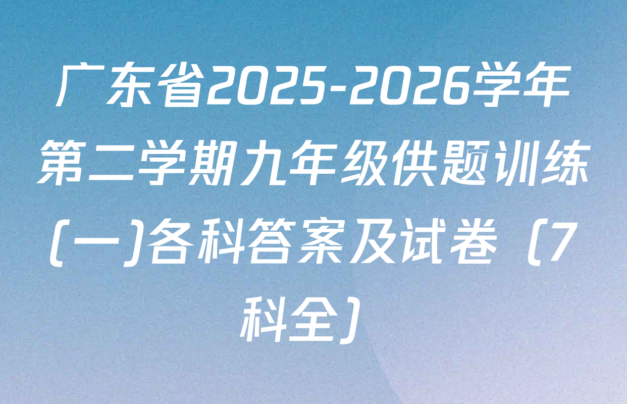 广东省2025-2026学年第二学期九年级供题训练(一)各科答案及试卷（7科全）