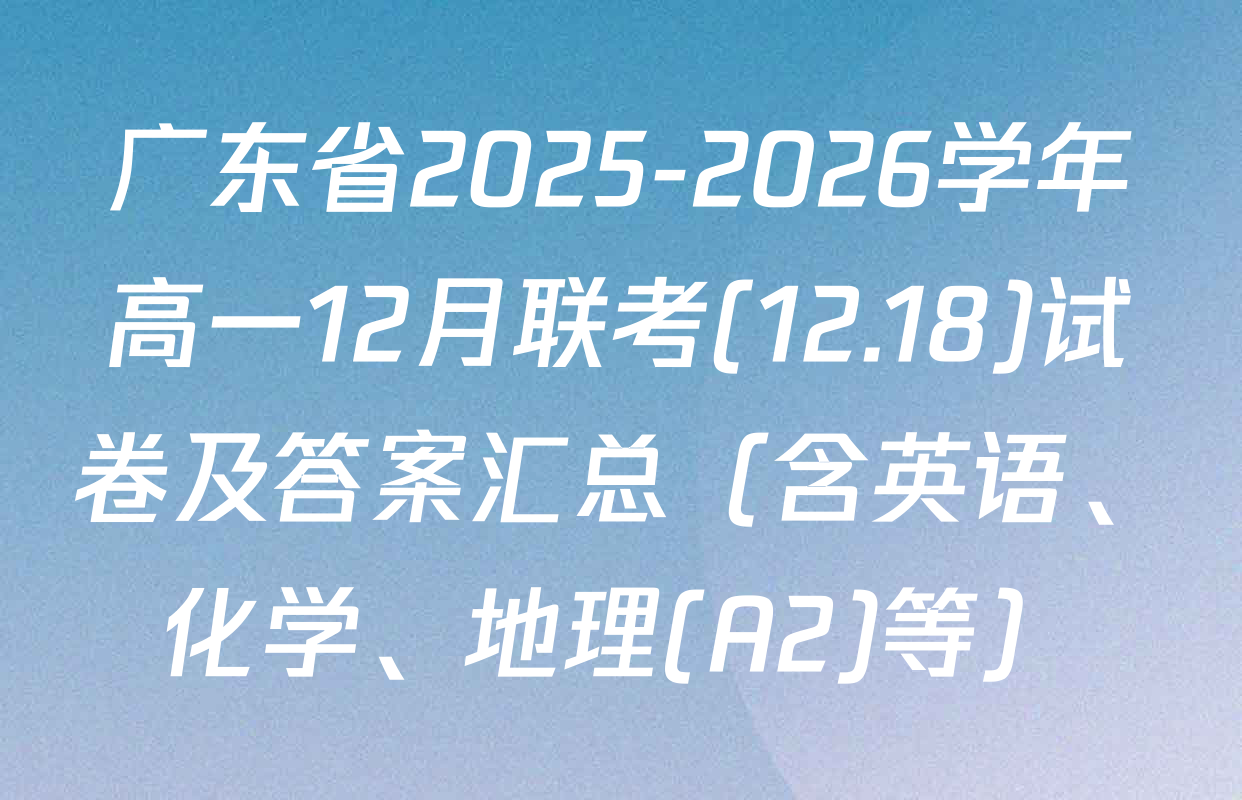广东省2025-2026学年高一12月联考(12.18)试卷及答案汇总（含英语、化学、地理(A2)等）