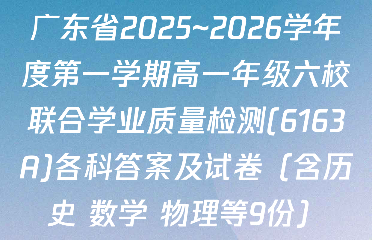 广东省2025~2026学年度第一学期高一年级六校联合学业质量检测(6163A)各科答案及试卷（含历史 数学 物理等9份）