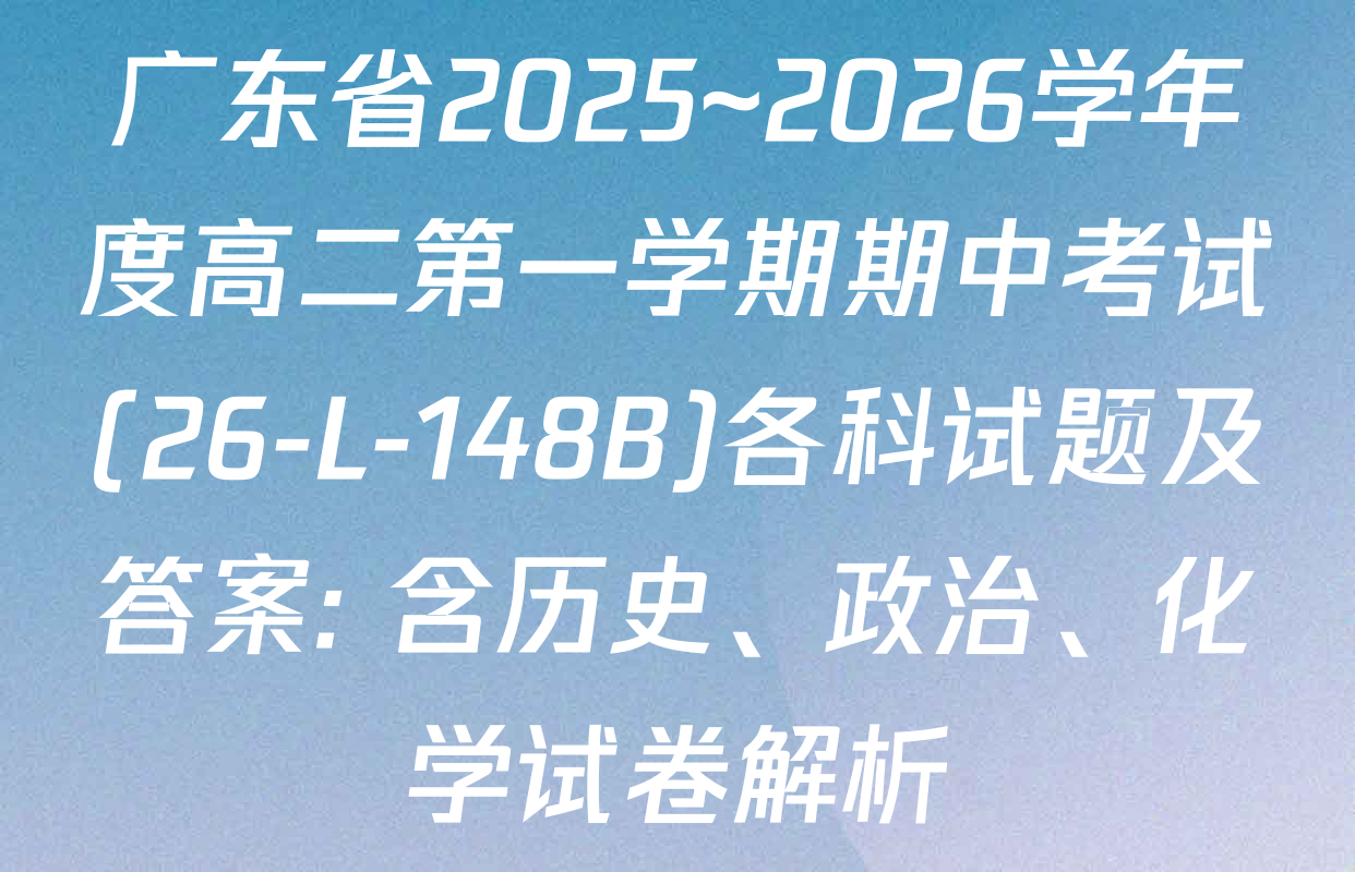 广东省2025~2026学年度高二第一学期期中考试(26-L-148B)各科试题及答案: 含历史、政治、化学试卷解析