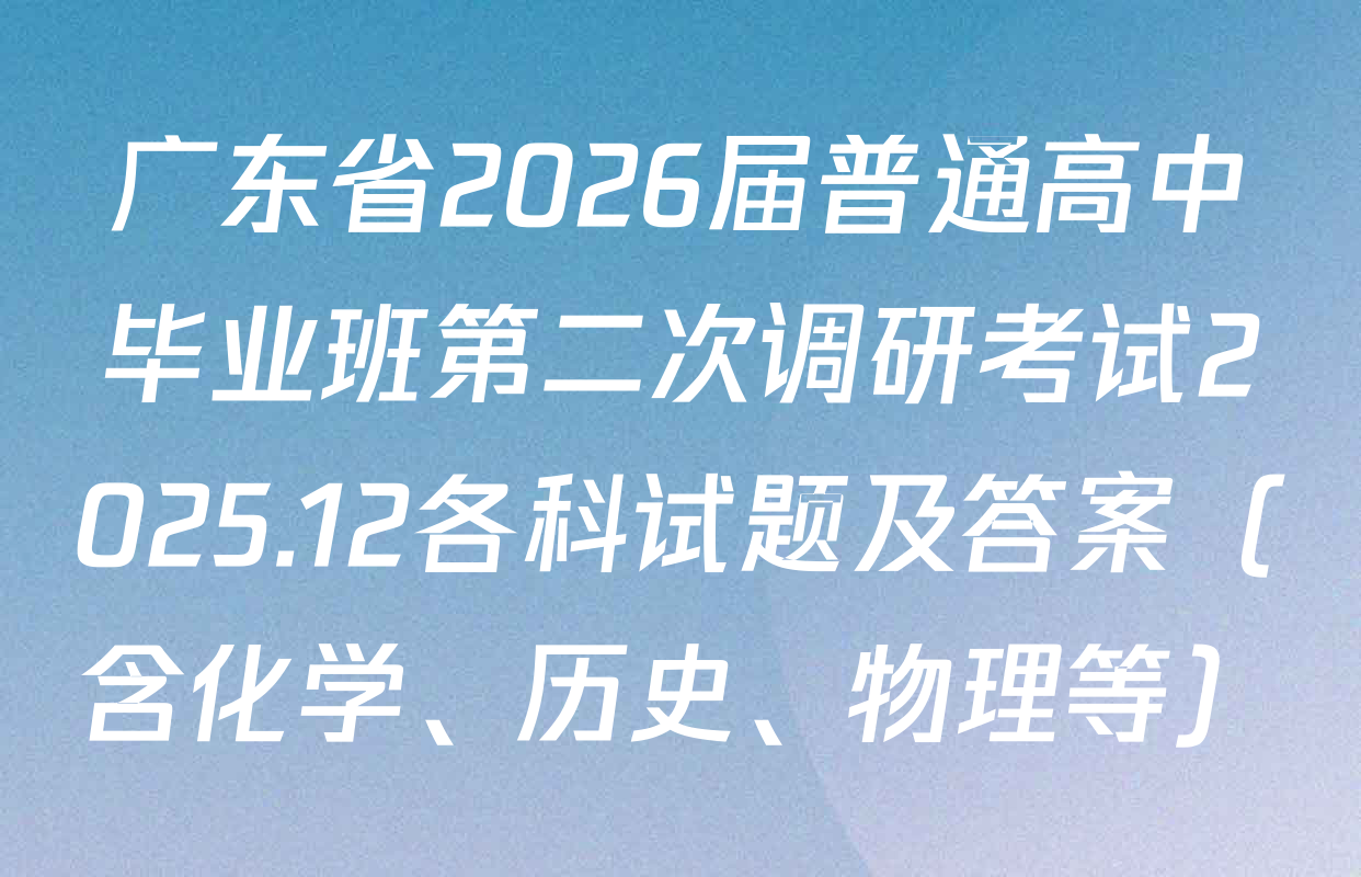 广东省2026届普通高中毕业班第二次调研考试2025.12各科试题及答案（含化学、历史、物理等）