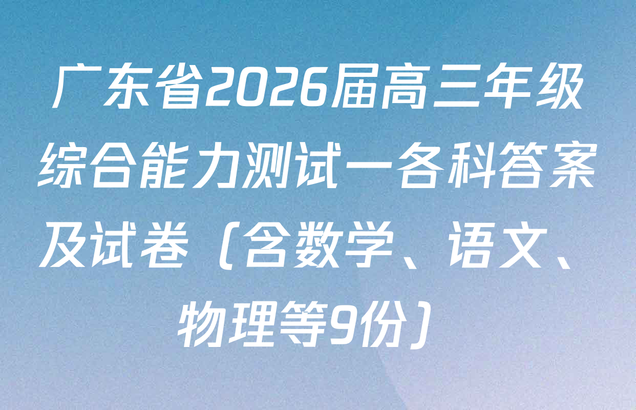 广东省2026届高三年级综合能力测试一各科答案及试卷（含数学、语文、物理等9份）