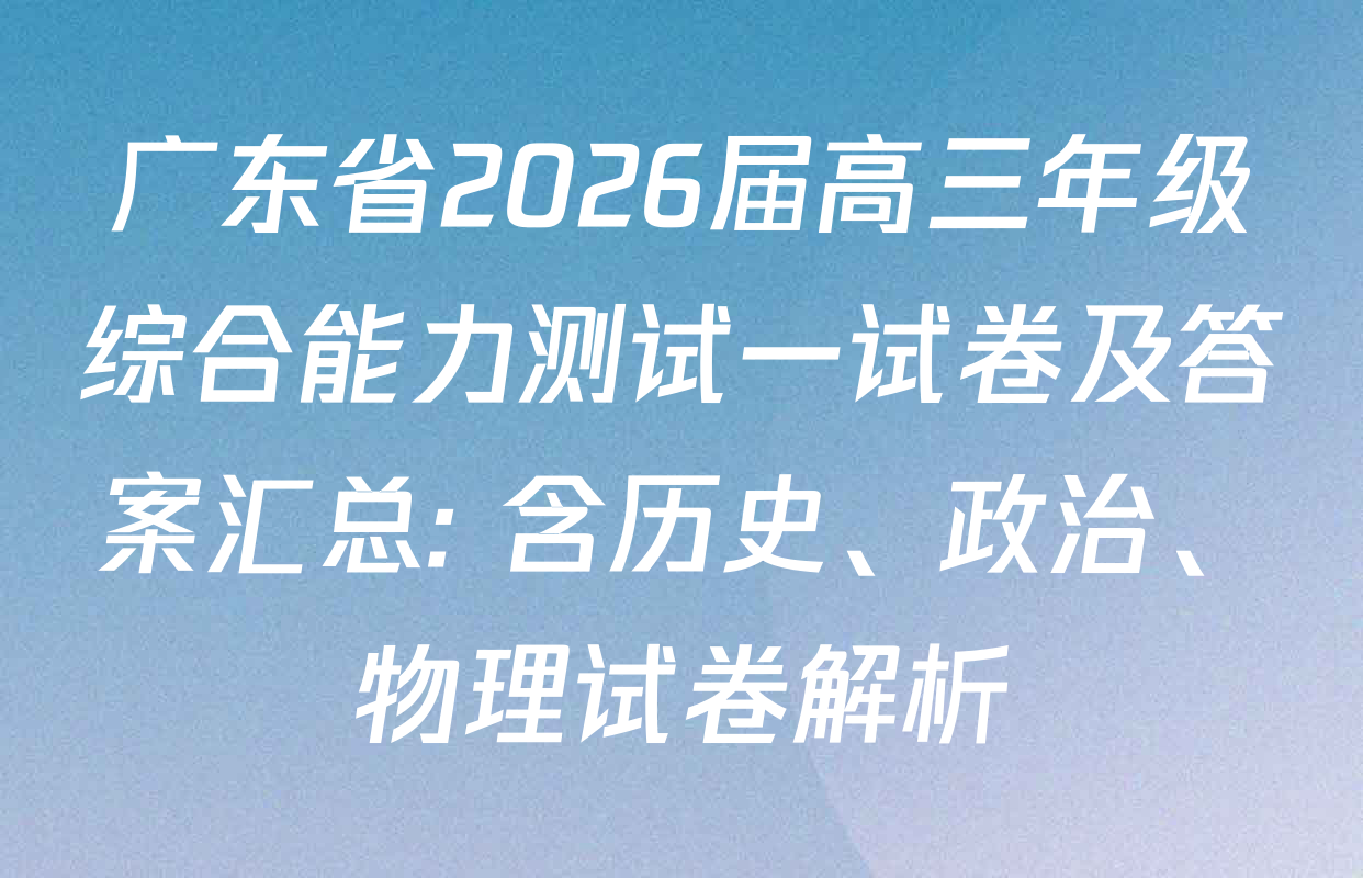 广东省2026届高三年级综合能力测试一试卷及答案汇总: 含历史、政治、物理试卷解析