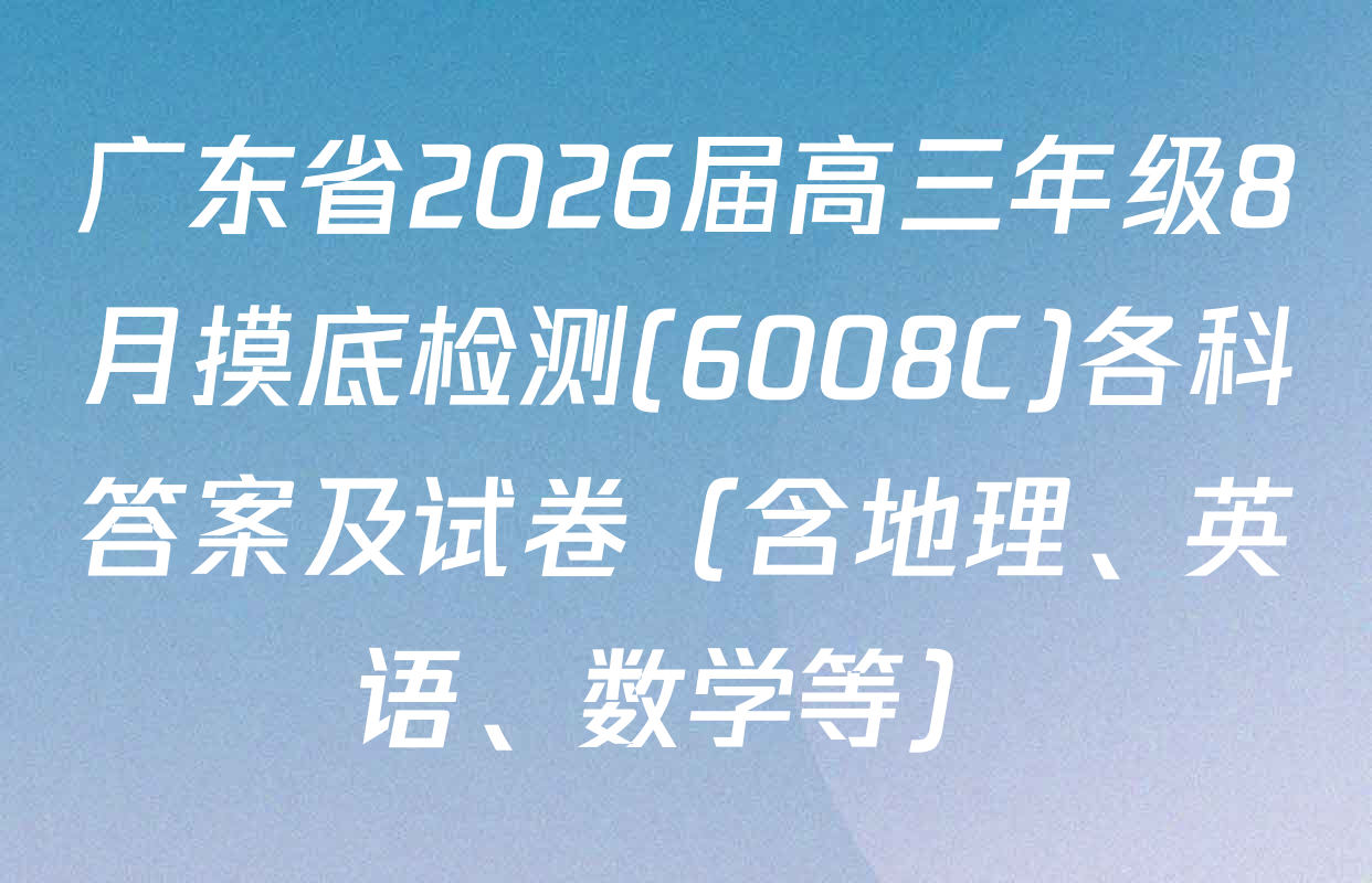 广东省2026届高三年级8月摸底检测(6008C)各科答案及试卷（含地理、英语、数学等）