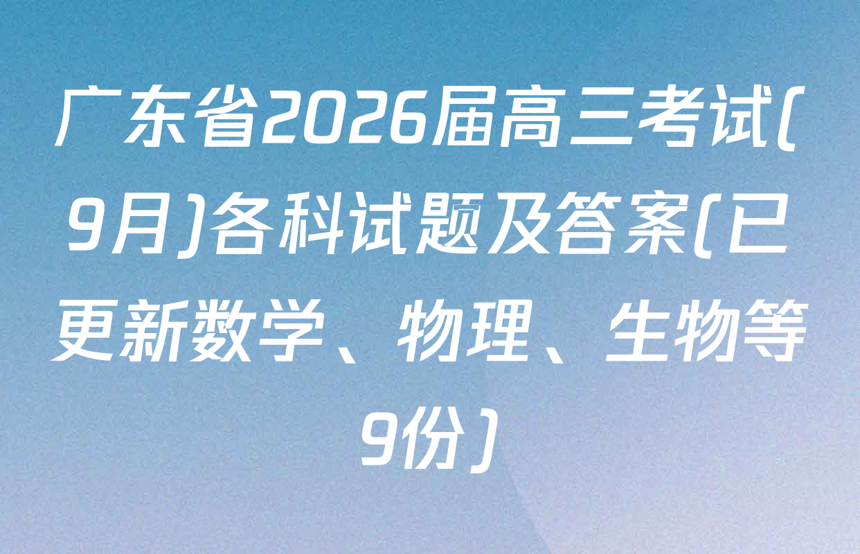 广东省2026届高三考试(9月)各科试题及答案(已更新数学、物理、生物等9份)