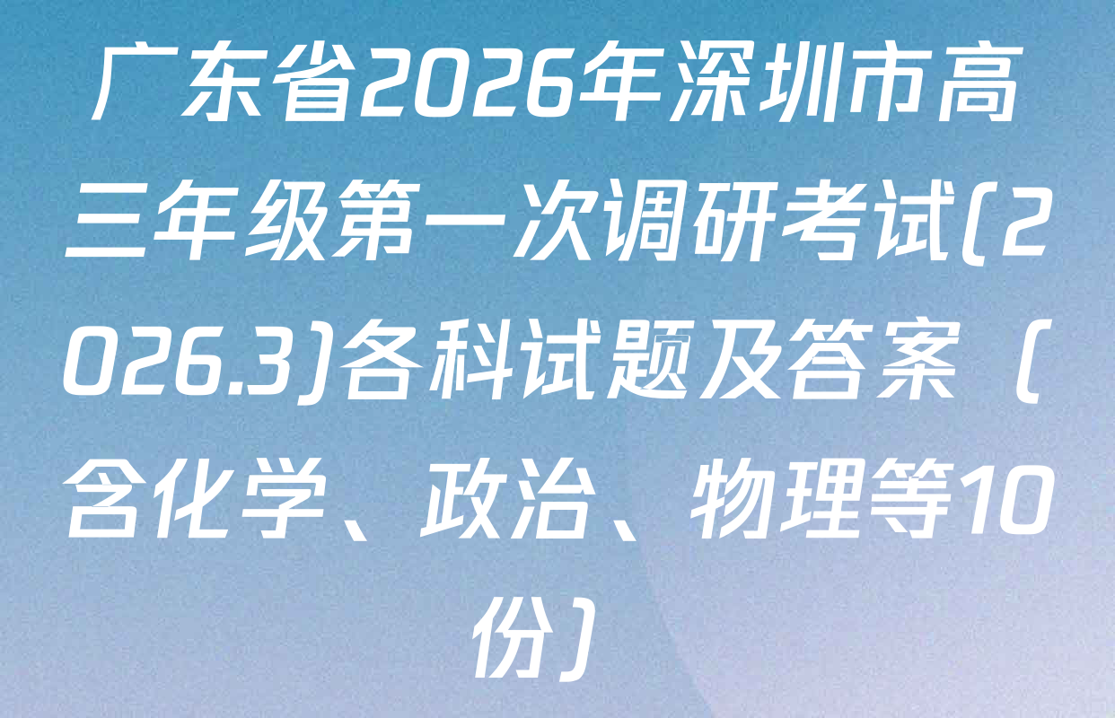 广东省2026年深圳市高三年级第一次调研考试(2026.3)各科试题及答案（含化学、政治、物理等10份）