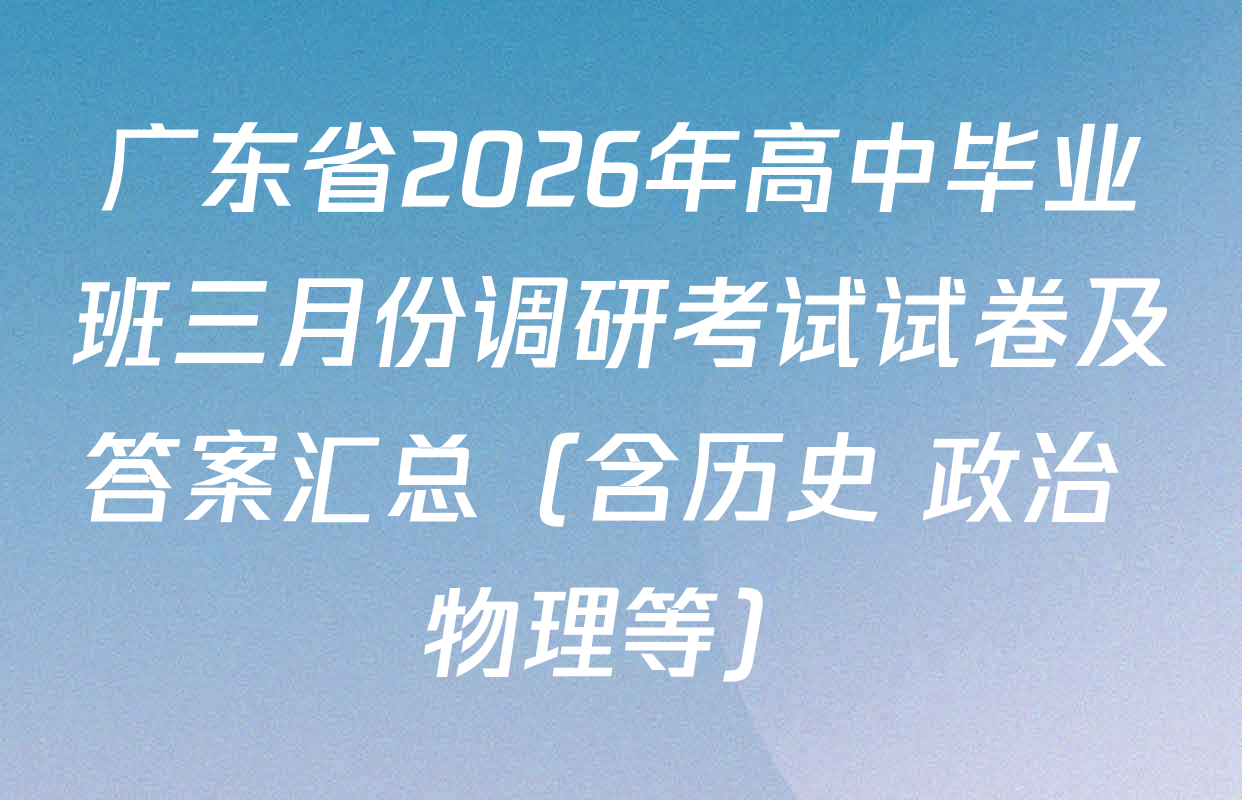 广东省2026年高中毕业班三月份调研考试试卷及答案汇总（含历史 政治 物理等）