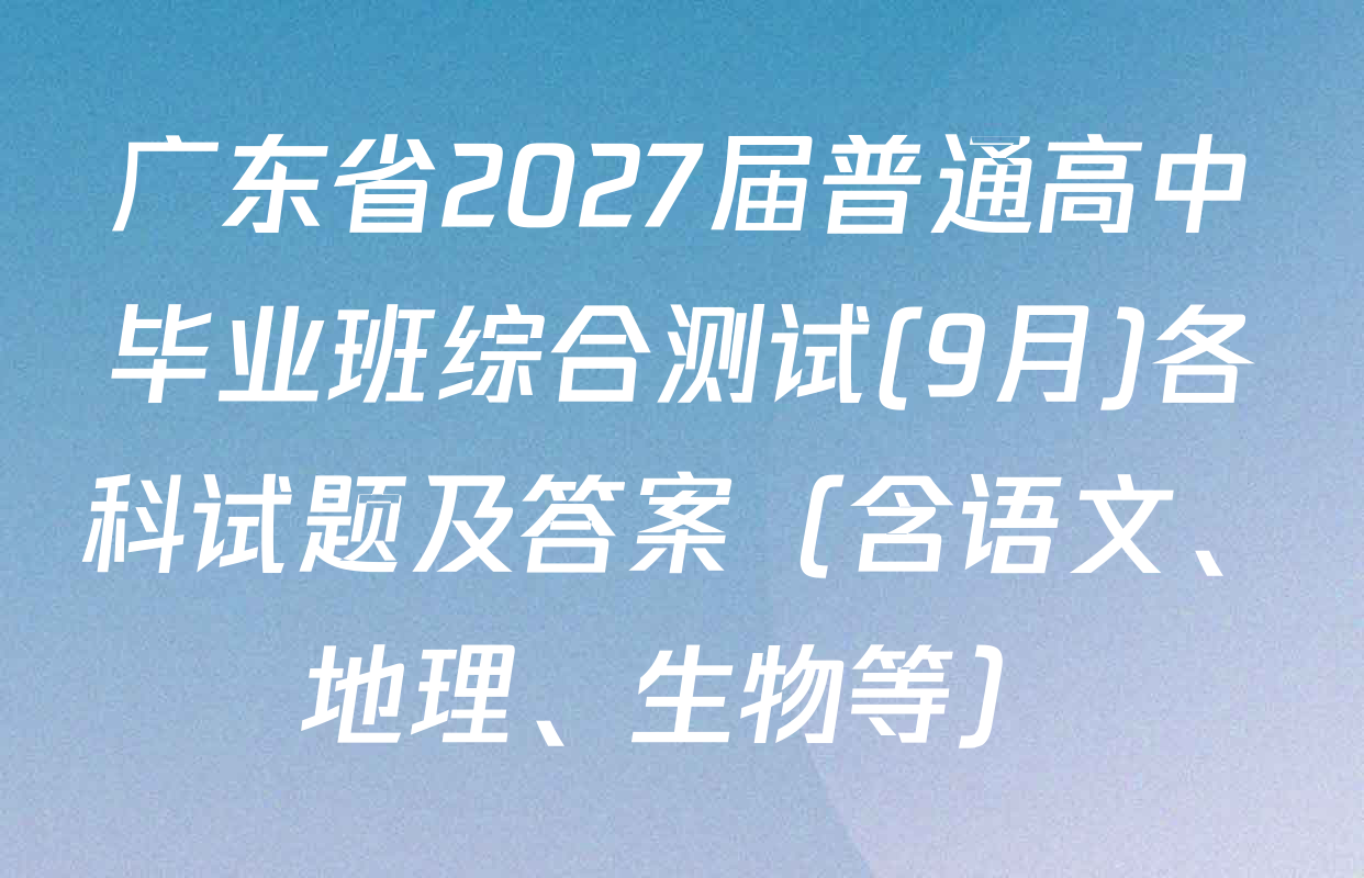 广东省2027届普通高中毕业班综合测试(9月)各科试题及答案（含语文、地理、生物等）