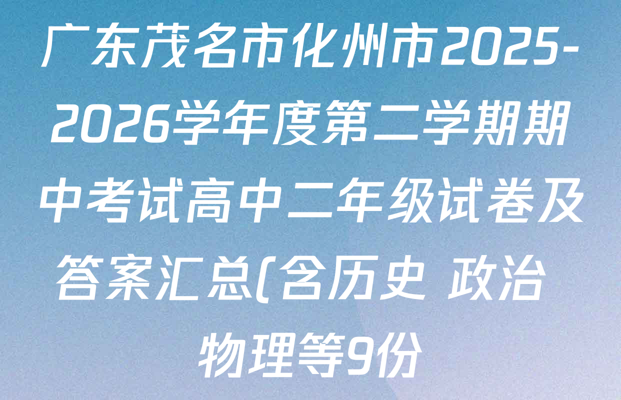 广东茂名市化州市2025-2026学年度第二学期期中考试高中二年级试卷及答案汇总(含历史 政治 物理等9份) 广东茂名市化州市2025-2026学年度第二学期期中考试高中二年级试卷及答案汇总(含历史 政治 物理等9份)