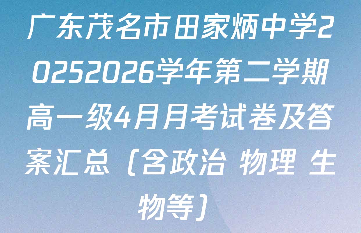 广东茂名市田家炳中学20252026学年第二学期高一级4月月考试卷及答案汇总（含政治 物理 生物等）