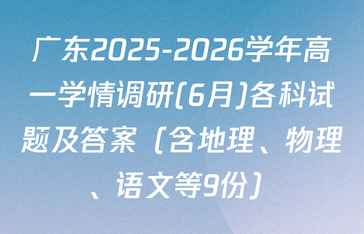 广东2025-2026学年高一学情调研(6月)各科试题及答案（含地理、物理、语文等9份）